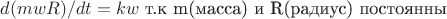 $d(mwR)/dt=kw$ т.к m(масса) и R(радиус) постоянны