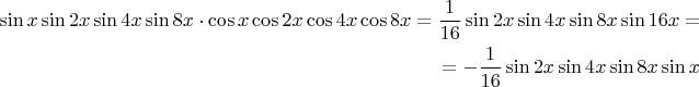 $$\begin{align}\sin x\sin2x\sin4x\sin8x\cdot\cos x\cos2x\cos4x\cos8x={1\over16}\sin 2x\sin4x\sin8x\sin16x=\\ =-{1\over16}\sin 2x\sin4x\sin8x\sin x\end{align}$$