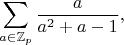 $$\sum_{a \in \mathbb{Z}_p}\frac{a}{a^2+a-1},$$