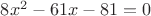 $8x^2 - 61x - 81 = 0$