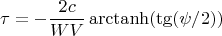 $$\tau=-\frac{2c}{WV}\operatorname{arctanh} (\tg (\psi/2) )$$