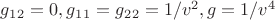 $g_1_2 = 0,  g_1_1 = g_2_2 = 1/v^2,  g = 1/v^4$