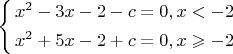 $\[\left\{ \begin{gathered}
  {x^2} - 3x - 2 - c = 0,x <  - 2 \hfill \\
  {x^2} + 5x - 2 + c = 0,x \geqslant  - 2 \hfill \\ 
\end{gathered}  \right.\]$