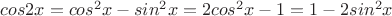 $cos2x=cos^2 x-sin^2 x=2cos^2 x-1=1-2sin^2 x$