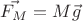 $\vec{F_{M}} = M \vec{g}$