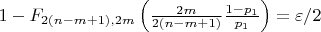 $1- F_{2(n-m+1), 2m} \left( \frac{2m}{2(n-m+1)} \frac{1-p_1}{p_1}\right) = \varepsilon/2$