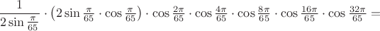 $\dfrac1{2\sin\frac{\pi}{65}}\cdot\big(2\sin\frac{\pi}{65}\cdot\cos\frac{\pi}{65}\big)\cdot\cos\frac{2\pi}{65}\cdot\cos\frac{4\pi}{65}\cdot\cos\frac{8\pi}{65}\cdot\cos\frac{16\pi}{65}\cdot\cos\frac{32\pi}{65}=$