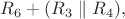 $R_6+(R_3\parallel R_4),$