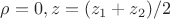 $\rho=0, z=(z_1+z_2)/2$