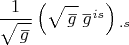 $\dfrac {1}{\sqrt{\overset{\,\_} g}} \left(\sqrt{\overset{\,\_} g} \, \overset{\_}g{}^{is} \right){}_{.s}$