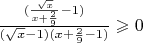 $ \frac {(\frac {\sqrt{x}} {x+\frac 2 9} - 1)} {(\sqrt{x}-1)(x+ {\frac 2 9}-1)} \geqslant 0 $