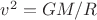 $v^2 = GM / R $v^2 = GM / R