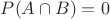 $P(A \cap B) = 0$