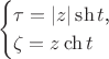 $$\begin{cases}\tau=|z|\sh t\text{,}\\ \zeta=z\ch t\end{cases}$$