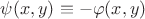 $\psi(x,y)\equiv-\varphi(x,y)$