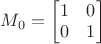 $M_0 = \begin{bmatrix}
       1 & 0\\
       0  & 1\\
     \end{bmatrix}
$