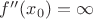 $f''(x_0)=\infty$