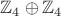 $\mathbb Z_4 \oplus \mathbb Z_4$