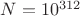 $N=10^{312}$
