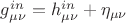 $g_{\mu\nu}^{in}=h_{\mu\nu}^{in}+\eta_{\mu\nu}$