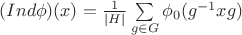 $(Ind \phi)(x) = \frac{1}{|H|} \sum\limits_{g \in G} \phi_0 (g^{-1} x g )$