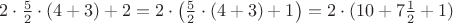 $2\cdot \frac{5}{2}\cdot (4+3)+2=2 \cdot \left(\frac{5}{2}\cdot (4+3)+1\right)=2\cdot (10+7\frac12+1)$
