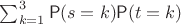 $\sum_{k=1}^3\mathsf P(s=k)\mathsf P(t = k)$