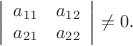 $$
\left|
\begin{array}{cc}
a_{11} & a_{12}\\
a_{21} & a_{22}
\end{array}
\right|\neq 0.
$$ $$
\left|
\begin{array}{cc}
a_{11} & a_{12}\\
a_{21} & a_{22}
\end{array}
\right|\neq 0.
$$