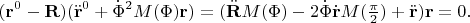 $$
({\bf r}^0-{\bf R})(\ddot{\bf r}^0+\dot\Phi^2 M(\Phi){\bf r})=
(\ddot{\bf R} M(\Phi)-2\dot\Phi\dot{\bf r} M({\textstyle\frac\pi2})+\ddot{\bf r}){\bf r}=0.
$$
