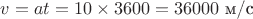 $v=at = 10 \times 3600 = 36000$ \text{м/с}