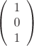 $
\left( \begin{array}{cc} 1 \\ 
0 \\ 1 \end{array} \right)$