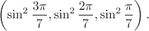 $$\left(\sin^2\frac{3\pi}{7},\sin^2\frac{2\pi}{7},\sin^2\frac{\pi}{7}\right).$$