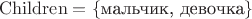 $\rm{Children} = \{\text{мальчик, девочка}\}$