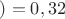 $)=0,32$