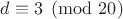 $d \equiv 3 \pmod{20}$ $d \equiv 3 \pmod{20}$