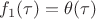 $f_1(\tau) = \theta(\tau)$