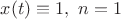 $x(t)\equiv 1, \ n=1$
