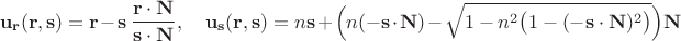 $$\mathbf{u_r}(\mathbf{r}, \mathbf{s}) = \mathbf{r} -  \mathbf{s}\,\dfrac{\mathbf{r}\cdot\mathbf{N}}{\mathbf{s}\cdot \mathbf{N}}, \quad
\mathbf{u_s}(\mathbf{r}, \mathbf{s}) = n  \mathbf{s} + \Big(n(- \mathbf{s}\cdot \mathbf{N}) - \sqrt{1 - n^2 \big(1 - (- \mathbf{s}\cdot \mathbf{N})^2\big)}\Big)\mathbf{N}$$