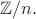 $\mathbb{Z}/n.$ $\mathbb{Z}/n.$