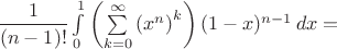 $\dfrac{1}{(n-1)!}\int\limits_0^1 \left(\sum\limits_{k=0}^{\infty}\left(x^n\right)^k\right)(1-x)^{n-1}\,dx=$