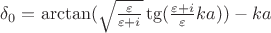 $\delta_0 = \arctan(\sqrt{\frac{\varepsilon}{\varepsilon+i}}\tg(\frac{\varepsilon+i}{\varepsilon}ka)) - ka $