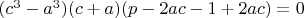 $(c^3-a^3)(c+a)(p-2ac-1+2ac)=0$