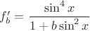 $f'_b=\dfrac{\sin^4x}{1+b\sin^2x}$ $f'_b=\dfrac{\sin^4x}{1+b\sin^2x}$