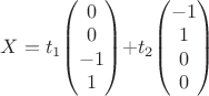 $X = t_1$$\begin{pmatrix}
0\\
 0\\
 -1\\
1
\end{pmatrix}$$ + t_2 $$\begin{pmatrix}
-1\\
1\\
0\\
0 
\end{pmatrix}$$$