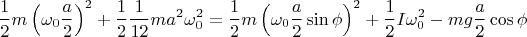\[
\frac{1}
{2}m\left( {\omega _0 \frac{a}
{2}} \right)^2  + \frac{1}
{2}\frac{1}
{{12}}ma^2 \omega _0^2  = \frac{1}
{2}m\left( {\omega _0 \frac{a}
{2}\sin \phi } \right)^2  + \frac{1}
{2}I\omega _0 ^2  - mg\frac{a}
{2}\cos \phi 
\]