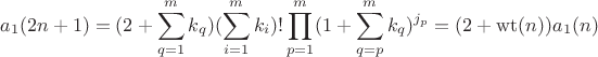 $$a_1(2n+1)=(2+\sum\limits_{q=1}^{m}k_q)(\sum\limits_{i=1}^{m}k_i)!\prod\limits_{p=1}^{m}(1+\sum\limits_{q=p}^{m}k_q)^{j_p}=(2+\operatorname{wt}(n))a_1(n)$$ $$a_1(2n+1)=(2+\sum\limits_{q=1}^{m}k_q)(\sum\limits_{i=1}^{m}k_i)!\prod\limits_{p=1}^{m}(1+\sum\limits_{q=p}^{m}k_q)^{j_p}=(2+\operatorname{wt}(n))a_1(n)$$
