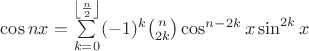 $\cos nx=\sum\limits_{k=0}^{\left\lfloor\frac{n}{2}\right\rfloor}(-1)^k\binom{n}{2k}\cos^{n-2k}x\sin^{2k}x$
