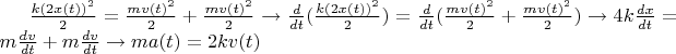 $\frac{k(2x(t))^2}{2}=\frac{m{v(t)}^2}{2}+\frac{m{v(t)}^2}{2} \to \frac{d}{dt}(\frac{k(2x(t))^2}{2})=\frac{d}{dt}(\frac{m{v(t)}^2}{2}+\frac{m{v(t)}^2}{2}) \to 4k \frac{dx}{dt} = m \frac{dv}{dt}+m \frac{dv}{dt} \to m a(t) =2k v(t) $