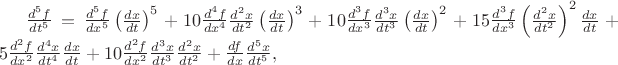$\frac{d^5f}{dt^5}=\frac{d^5f}{dx^5}\left(\frac{dx}{dt}\right)^5+10\frac{d^4f}{dx^4}\frac{d^2x}{dt^2}\left(\frac{dx}{dt}\right)^3+10\frac{d^3f}{dx^3}\frac{d^3x}{dt^3}\left(\frac{dx}{dt}\right)^2+15\frac{d^3f}{dx^3}\left(\frac{d^2x}{dt^2}\right)^2\frac{dx}{dt}+5\frac{d^2f}{dx^2}\frac{d^4x}{dt^4}\frac{dx}{dt}+10\frac{d^2f}{dx^2}\frac{d^3x}{dt^3}\frac{d^2x}{dt^2}+\frac{df}{dx}\frac{d^5x}{dt^5},$