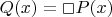 $Q(x) = \Box P(x)$
